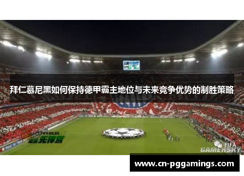 拜仁慕尼黑如何保持德甲霸主地位与未来竞争优势的制胜策略