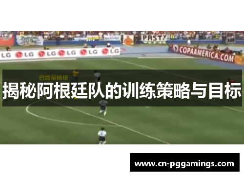 揭秘阿根廷队的训练策略与目标