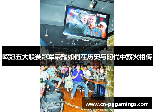 欧冠五大联赛冠军荣耀如何在历史与时代中薪火相传