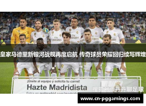 皇家马德里新银河战舰再度启航 传奇球员荣耀回归续写辉煌