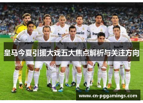 皇马今夏引援大戏五大焦点解析与关注方向
