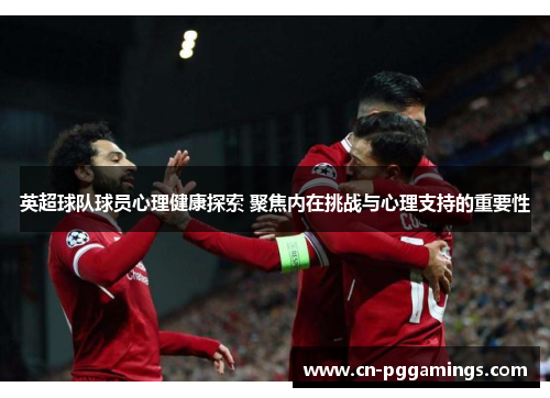 英超球队球员心理健康探索 聚焦内在挑战与心理支持的重要性