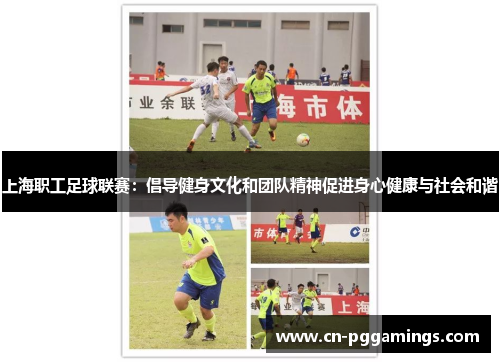 上海职工足球联赛：倡导健身文化和团队精神促进身心健康与社会和谐