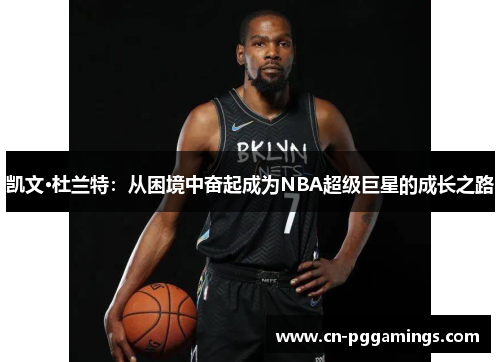 凯文·杜兰特：从困境中奋起成为NBA超级巨星的成长之路