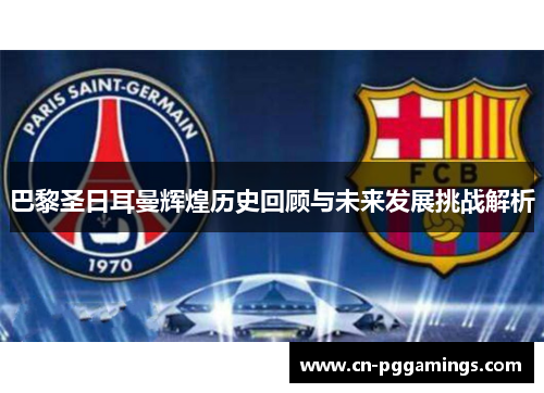 巴黎圣日耳曼辉煌历史回顾与未来发展挑战解析