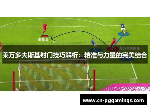 莱万多夫斯基射门技巧解析：精准与力量的完美结合