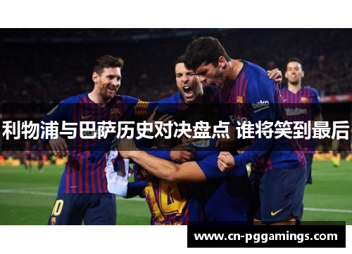 利物浦与巴萨历史对决盘点 谁将笑到最后