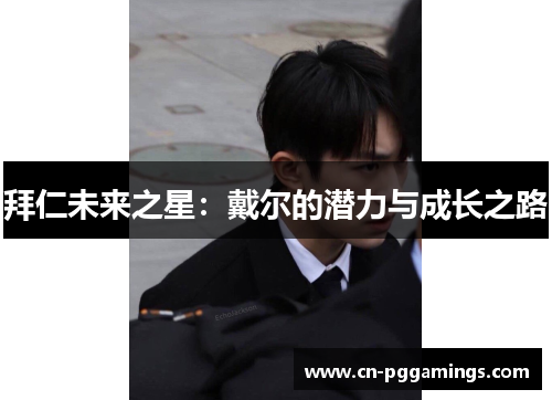 拜仁未来之星：戴尔的潜力与成长之路