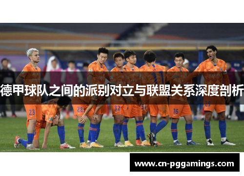 德甲球队之间的派别对立与联盟关系深度剖析