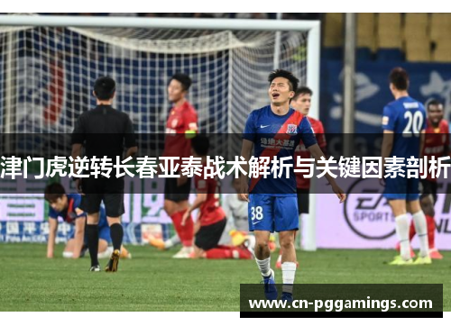 津门虎逆转长春亚泰战术解析与关键因素剖析