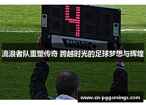 流浪者队重塑传奇 跨越时光的足球梦想与辉煌