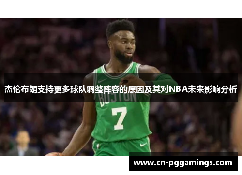 杰伦布朗支持更多球队调整阵容的原因及其对NBA未来影响分析