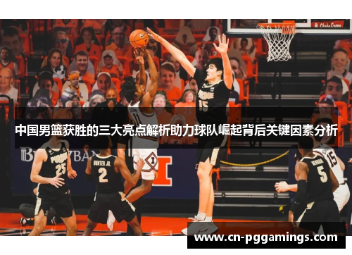 中国男篮获胜的三大亮点解析助力球队崛起背后关键因素分析