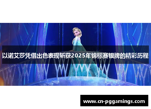以诺艾莎凭借出色表现斩获2025年锦标赛银牌的精彩历程