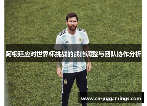 阿根廷应对世界杯挑战的战略调整与团队协作分析