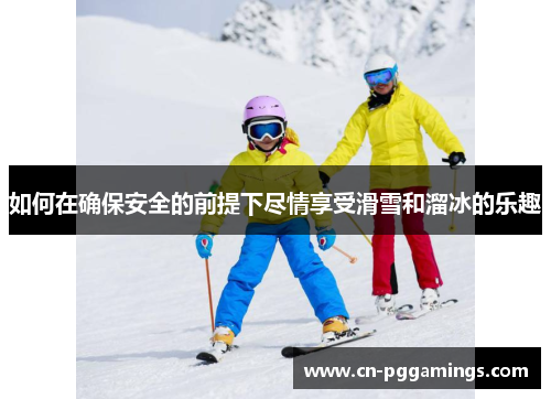 如何在确保安全的前提下尽情享受滑雪和溜冰的乐趣