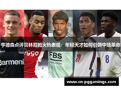 亨德森点评贝林厄姆火热表现：年轻天才如何引领中场革命