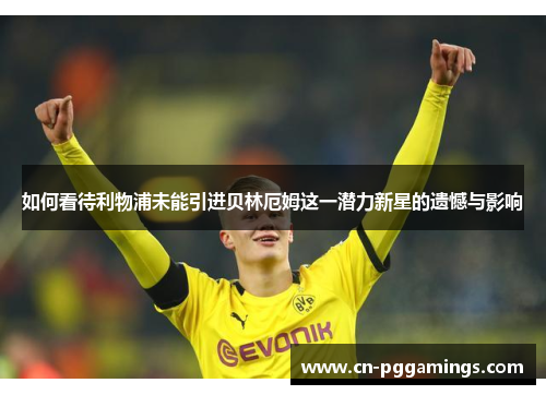 如何看待利物浦未能引进贝林厄姆这一潜力新星的遗憾与影响