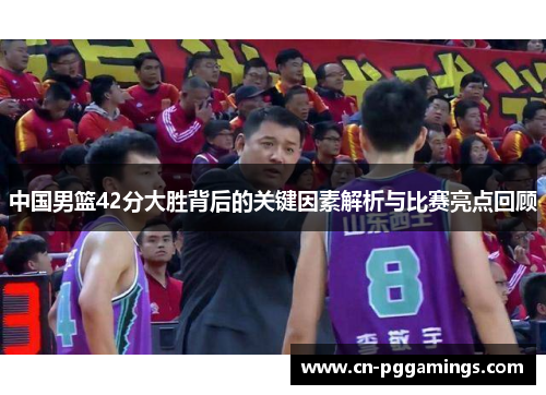 中国男篮42分大胜背后的关键因素解析与比赛亮点回顾