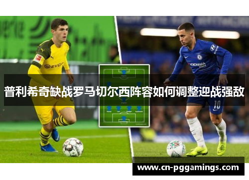 普利希奇缺战罗马切尔西阵容如何调整迎战强敌