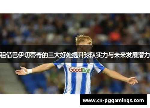 租借巴伊切蒂奇的三大好处提升球队实力与未来发展潜力