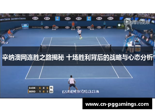 辛纳澳网连胜之路揭秘 十场胜利背后的战略与心态分析