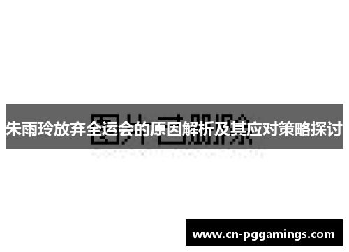 朱雨玲放弃全运会的原因解析及其应对策略探讨