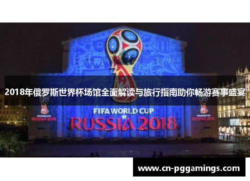 2018年俄罗斯世界杯场馆全面解读与旅行指南助你畅游赛事盛宴