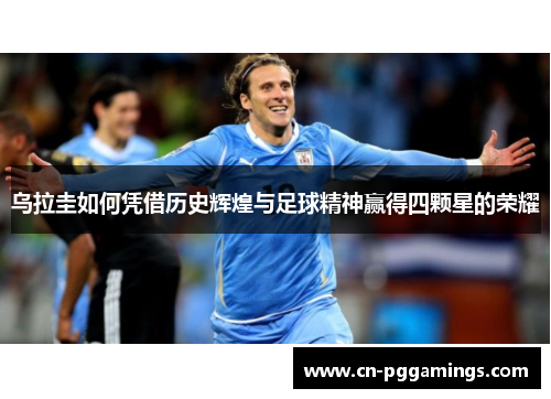 乌拉圭如何凭借历史辉煌与足球精神赢得四颗星的荣耀