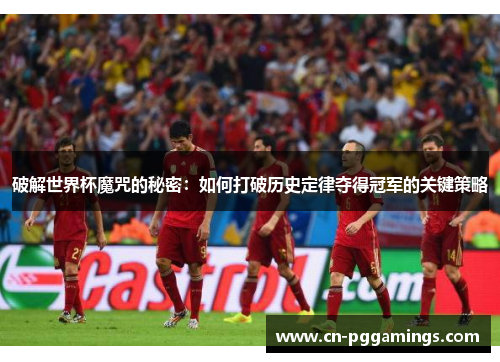 破解世界杯魔咒的秘密：如何打破历史定律夺得冠军的关键策略