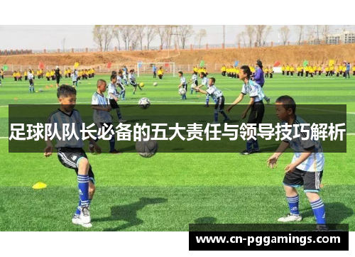 足球队队长必备的五大责任与领导技巧解析