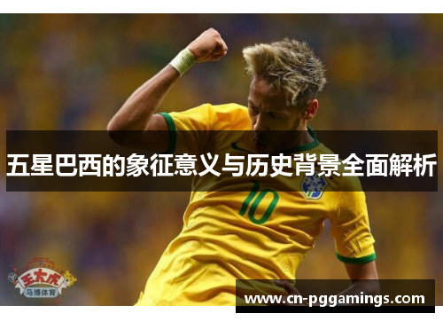 五星巴西的象征意义与历史背景全面解析