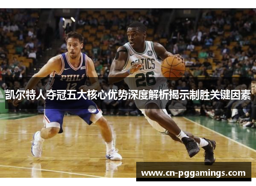 凯尔特人夺冠五大核心优势深度解析揭示制胜关键因素
