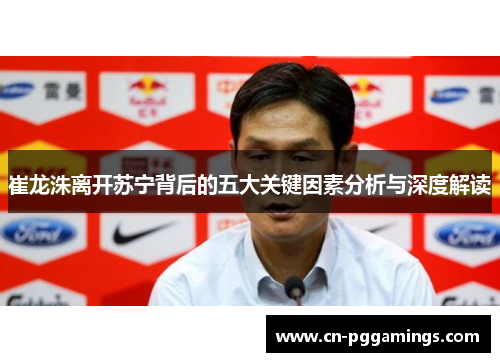 崔龙洙离开苏宁背后的五大关键因素分析与深度解读