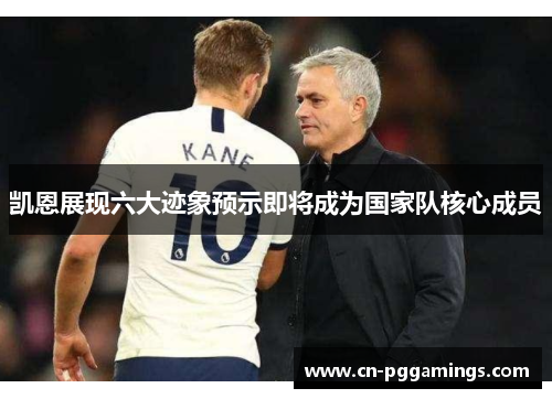 凯恩展现六大迹象预示即将成为国家队核心成员 凯恩展现六大迹象预示即将成为国家队核心成员