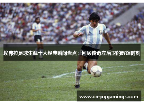 埃弗拉足球生涯十大经典瞬间盘点:回顾传奇左后卫的辉煌时刻 埃弗拉足球生涯十大经典瞬间盘点:回顾传奇左后卫的辉煌时刻
