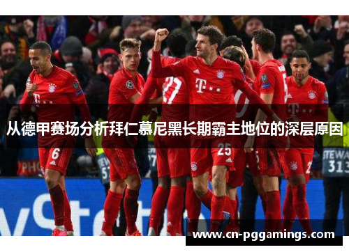 从德甲赛场分析拜仁慕尼黑长期霸主地位的深层原因 从德甲赛场分析拜仁慕尼黑长期霸主地位的深层原因