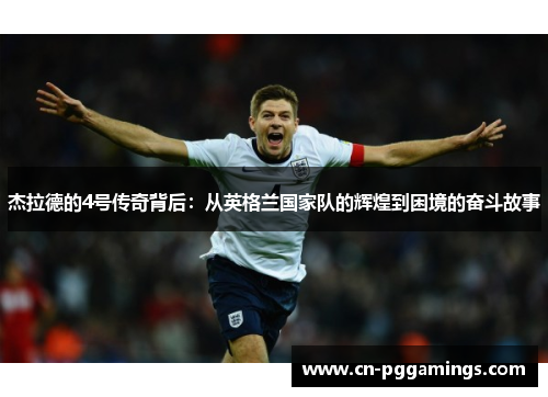杰拉德的4号传奇背后：从英格兰国家队的辉煌到困境的奋斗故事