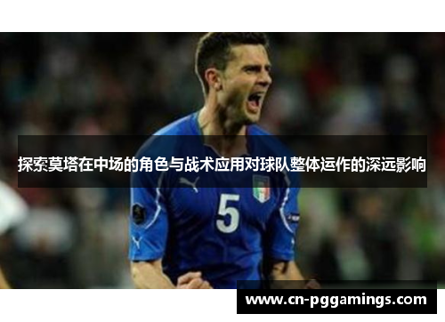 探索莫塔在中场的角色与战术应用对球队整体运作的深远影响