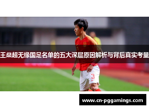 王燊超无缘国足名单的五大深层原因解析与背后真实考量