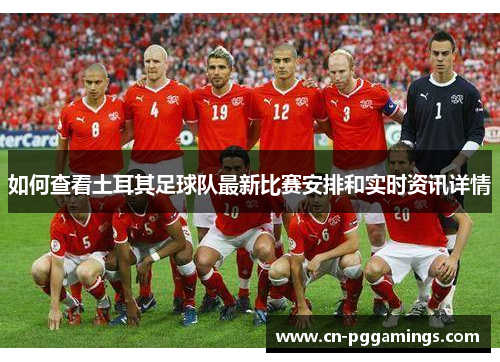 如何查看土耳其足球队最新比赛安排和实时资讯详情 如何查看土耳其足球队最新比赛安排和实时资讯详情