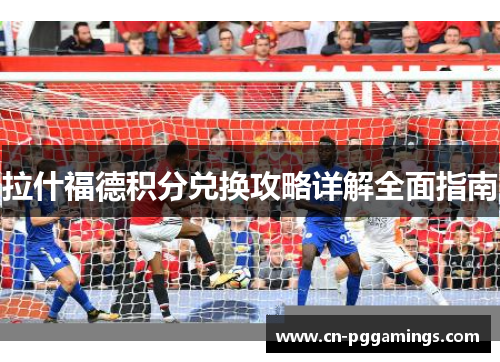 拉什福德积分兑换攻略详解全面指南 拉什福德积分兑换攻略详解全面指南