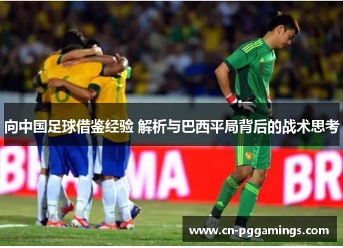 向中国足球借鉴经验 解析与巴西平局背后的战术思考 向中国足球借鉴经验 解析与巴西平局背后的战术思考