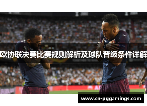 欧协联决赛比赛规则解析及球队晋级条件详解