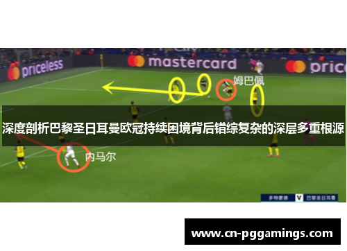 深度剖析巴黎圣日耳曼欧冠持续困境背后错综复杂的深层多重根源 深度剖析巴黎圣日耳曼欧冠持续困境背后错综复杂的深层多重根源