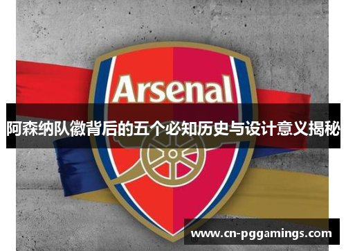 阿森纳队徽背后的五个必知历史与设计意义揭秘