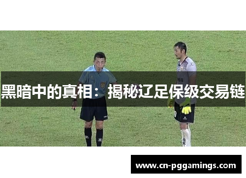 黑暗中的真相:揭秘辽足保级交易链 黑暗中的真相:揭秘辽足保级交易链