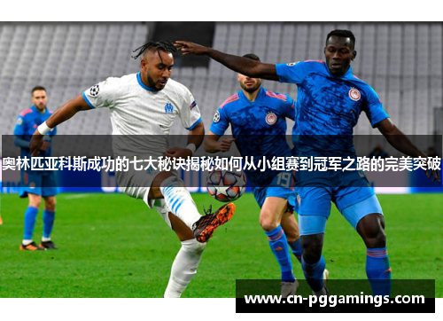 奥林匹亚科斯成功的七大秘诀揭秘如何从小组赛到冠军之路的完美突破