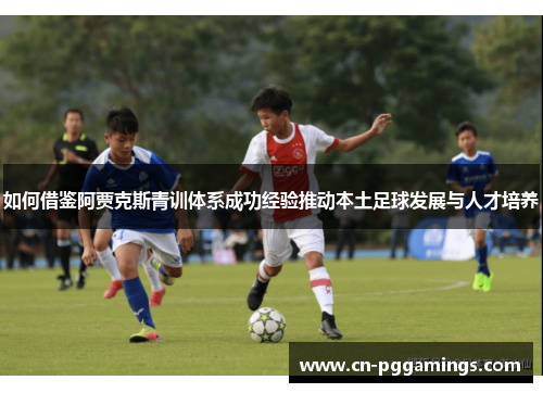 如何借鉴阿贾克斯青训体系成功经验推动本土足球发展与人才培养