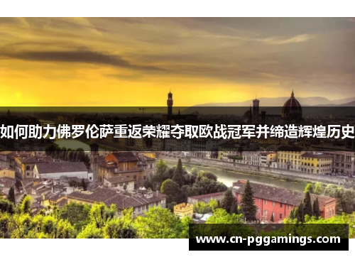 如何助力佛罗伦萨重返荣耀夺取欧战冠军并缔造辉煌历史